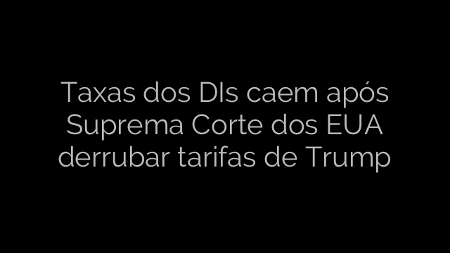 ​Taxas dos DIs caem após Suprema Corte dos EUA derrubar tarifas de Trump 